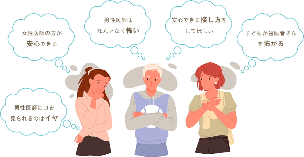 ・女性医師の方が安心できる・男性医師に口を見られるのはイヤ・男性医師はなんとなく怖い・安心できる接し方をしてほしい・子どもが歯医者さんを怖がる